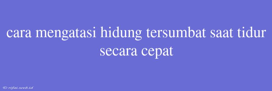 Cara Mengatasi Hidung Tersumbat Saat Tidur Secara Cepat