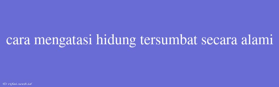 Cara Mengatasi Hidung Tersumbat Secara Alami