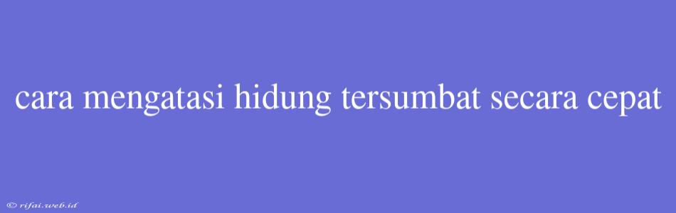 Cara Mengatasi Hidung Tersumbat Secara Cepat