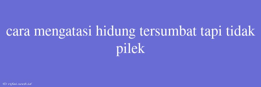 Cara Mengatasi Hidung Tersumbat Tapi Tidak Pilek