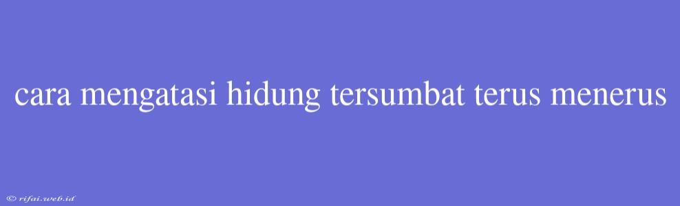 Cara Mengatasi Hidung Tersumbat Terus Menerus