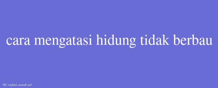 Cara Mengatasi Hidung Tidak Berbau