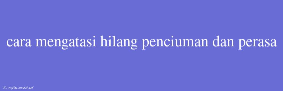 Cara Mengatasi Hilang Penciuman Dan Perasa