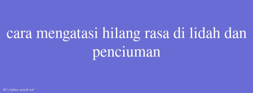 Cara Mengatasi Hilang Rasa Di Lidah Dan Penciuman