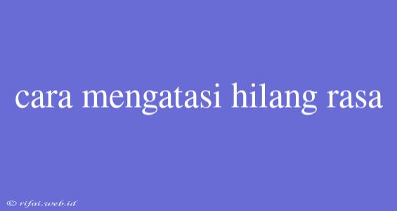 Cara Mengatasi Hilang Rasa