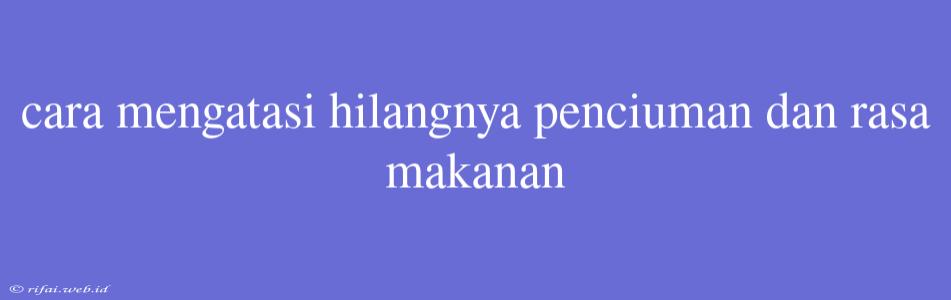 Cara Mengatasi Hilangnya Penciuman Dan Rasa Makanan