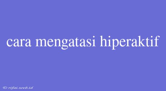 Cara Mengatasi Hiperaktif