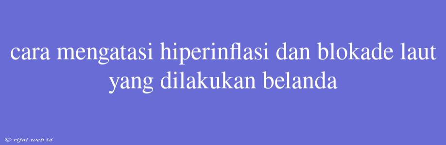 Cara Mengatasi Hiperinflasi Dan Blokade Laut Yang Dilakukan Belanda