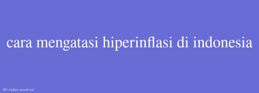 Cara Mengatasi Hiperinflasi Di Indonesia