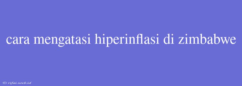 Cara Mengatasi Hiperinflasi Di Zimbabwe