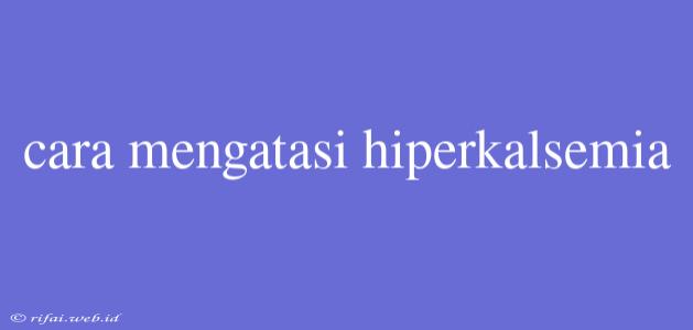 Cara Mengatasi Hiperkalsemia