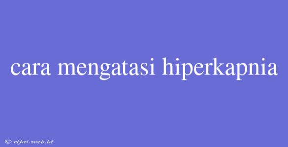 Cara Mengatasi Hiperkapnia