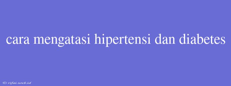 Cara Mengatasi Hipertensi Dan Diabetes