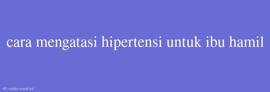 Cara Mengatasi Hipertensi Untuk Ibu Hamil