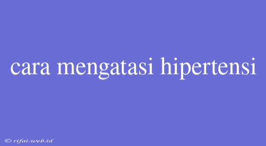 Cara Mengatasi Hipertensi