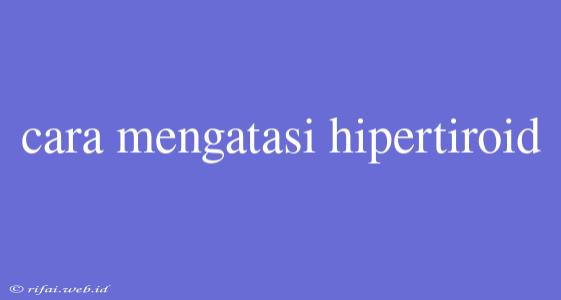 Cara Mengatasi Hipertiroid