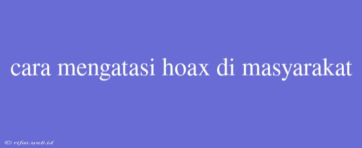 Cara Mengatasi Hoax Di Masyarakat