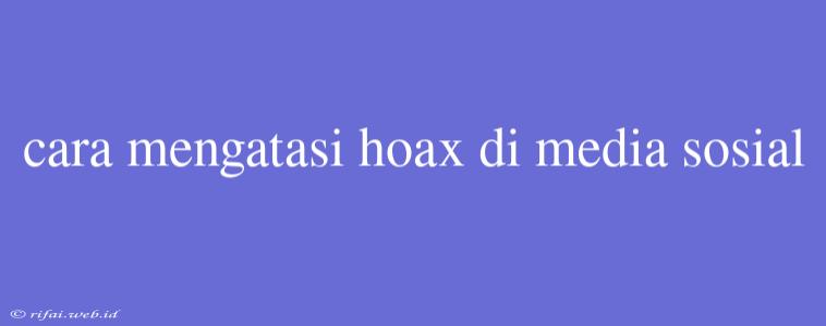 Cara Mengatasi Hoax Di Media Sosial