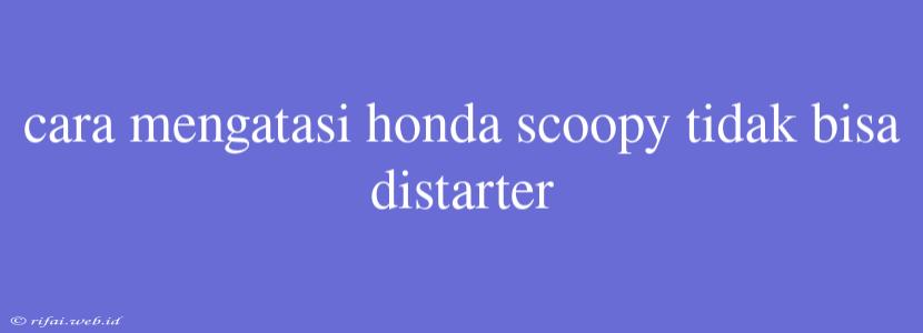 Cara Mengatasi Honda Scoopy Tidak Bisa Distarter