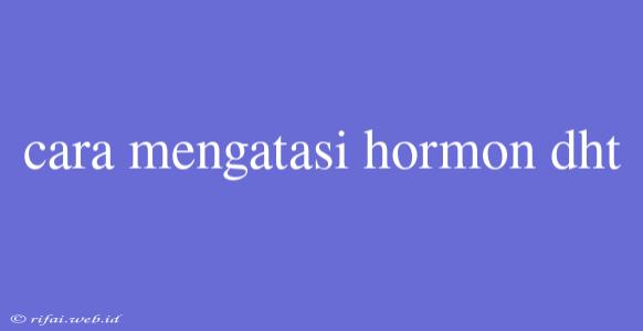 Cara Mengatasi Hormon Dht