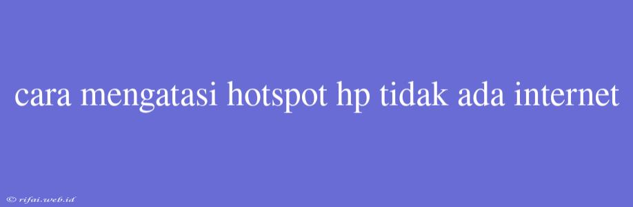 Cara Mengatasi Hotspot Hp Tidak Ada Internet