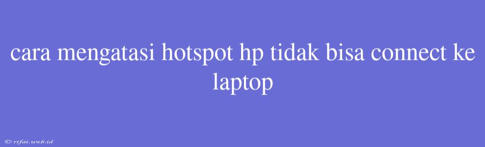 Cara Mengatasi Hotspot Hp Tidak Bisa Connect Ke Laptop