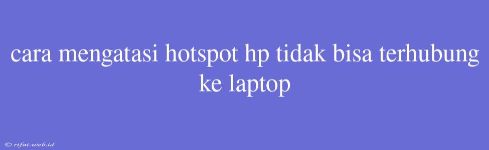 Cara Mengatasi Hotspot Hp Tidak Bisa Terhubung Ke Laptop