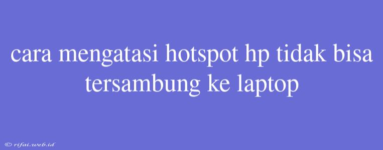 Cara Mengatasi Hotspot Hp Tidak Bisa Tersambung Ke Laptop