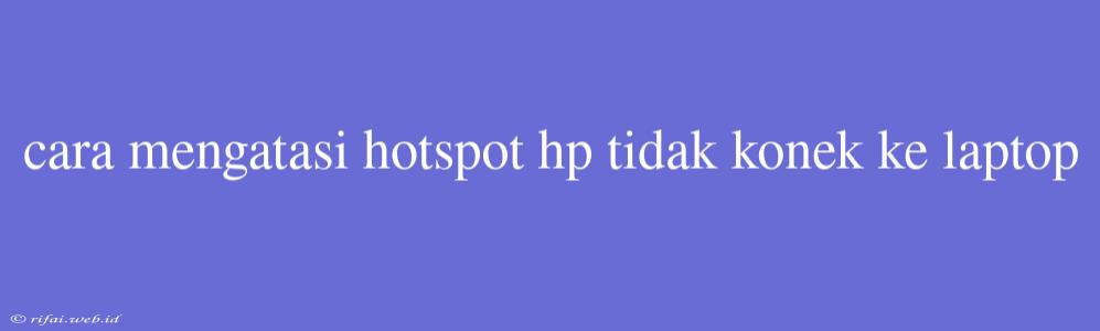 Cara Mengatasi Hotspot Hp Tidak Konek Ke Laptop