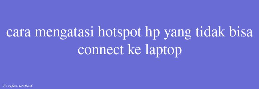 Cara Mengatasi Hotspot Hp Yang Tidak Bisa Connect Ke Laptop