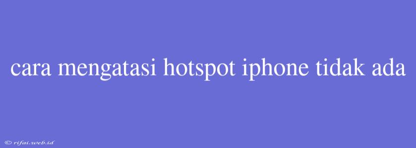 Cara Mengatasi Hotspot Iphone Tidak Ada