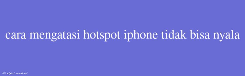 Cara Mengatasi Hotspot Iphone Tidak Bisa Nyala