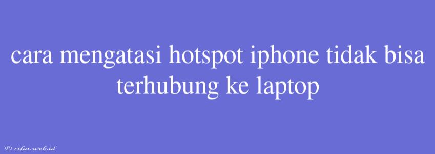 Cara Mengatasi Hotspot Iphone Tidak Bisa Terhubung Ke Laptop