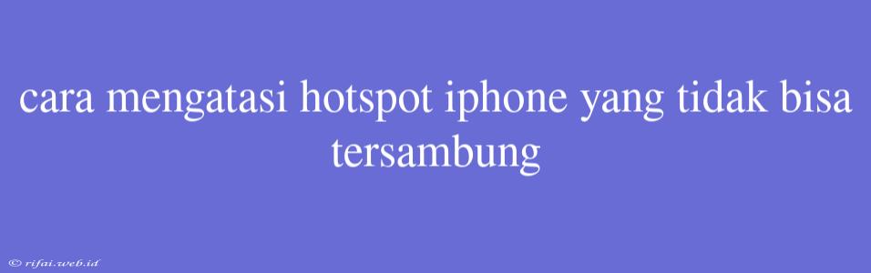 Cara Mengatasi Hotspot Iphone Yang Tidak Bisa Tersambung