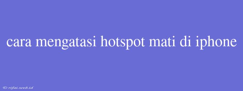 Cara Mengatasi Hotspot Mati Di Iphone