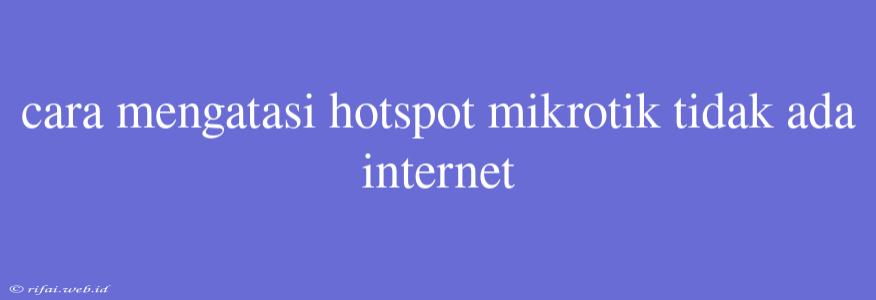 Cara Mengatasi Hotspot Mikrotik Tidak Ada Internet