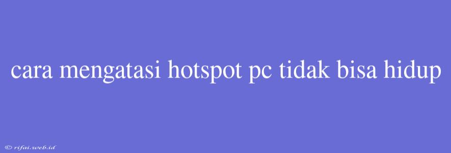 Cara Mengatasi Hotspot Pc Tidak Bisa Hidup