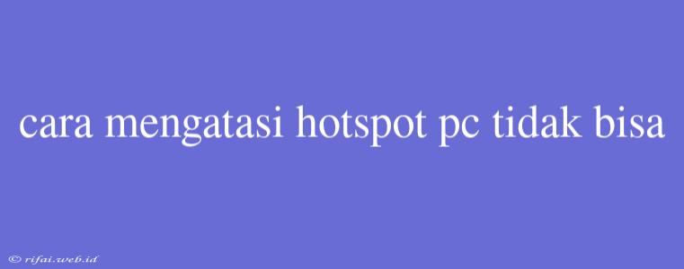 Cara Mengatasi Hotspot Pc Tidak Bisa