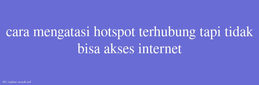 Cara Mengatasi Hotspot Terhubung Tapi Tidak Bisa Akses Internet