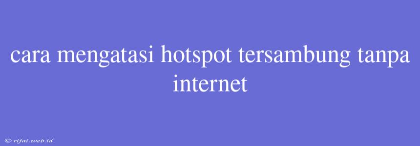 Cara Mengatasi Hotspot Tersambung Tanpa Internet