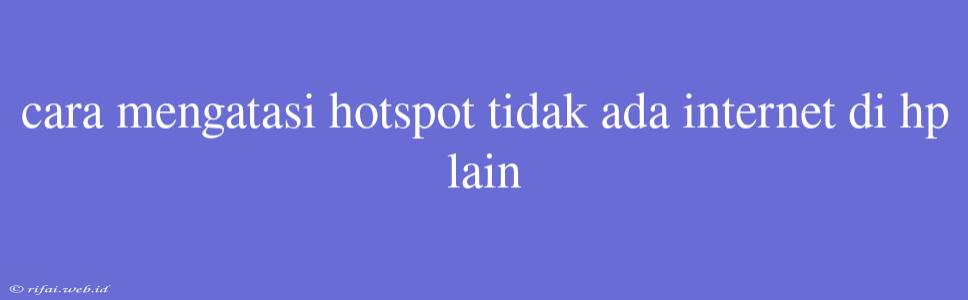 Cara Mengatasi Hotspot Tidak Ada Internet Di Hp Lain