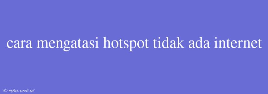 Cara Mengatasi Hotspot Tidak Ada Internet