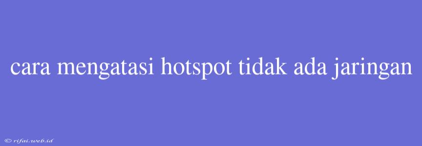 Cara Mengatasi Hotspot Tidak Ada Jaringan