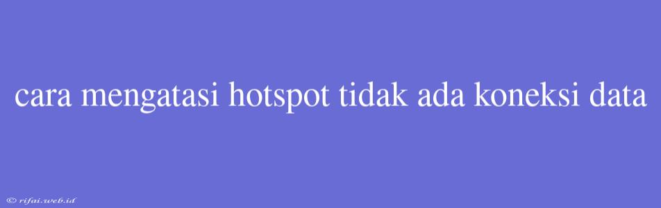 Cara Mengatasi Hotspot Tidak Ada Koneksi Data