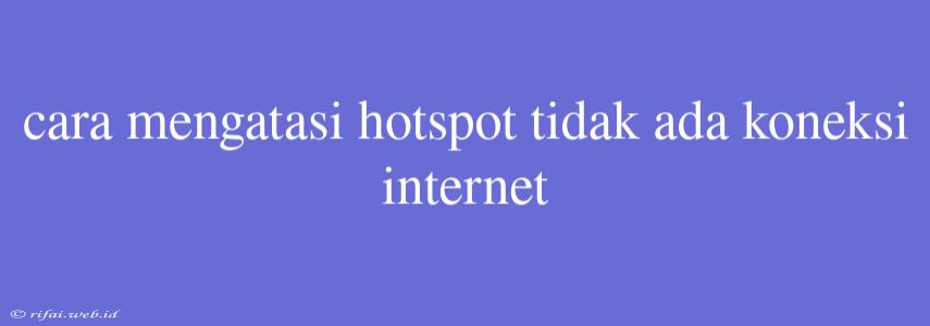 Cara Mengatasi Hotspot Tidak Ada Koneksi Internet