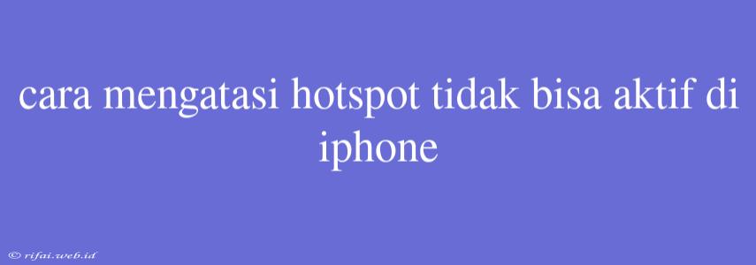 Cara Mengatasi Hotspot Tidak Bisa Aktif Di Iphone