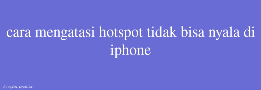 Cara Mengatasi Hotspot Tidak Bisa Nyala Di Iphone