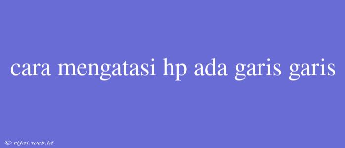 Cara Mengatasi Hp Ada Garis Garis