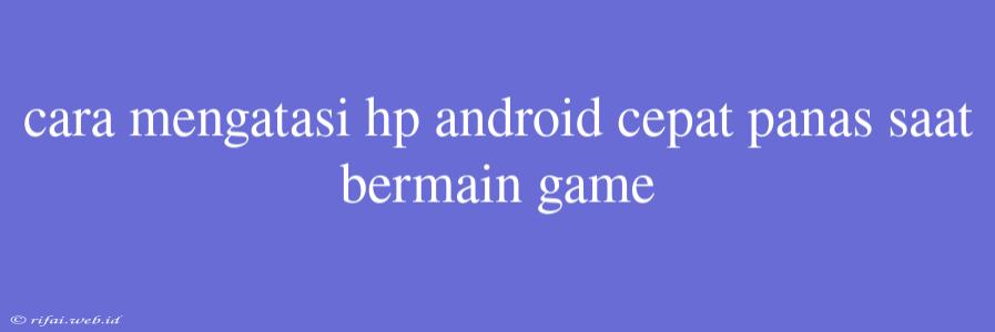 Cara Mengatasi Hp Android Cepat Panas Saat Bermain Game