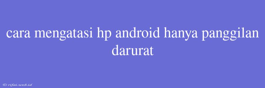 Cara Mengatasi Hp Android Hanya Panggilan Darurat